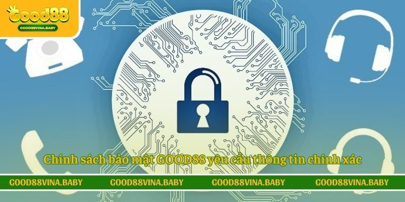 Chính sách bảo mật GOOD88 yêu cầu thông tin chính xác