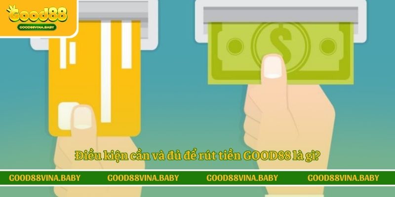 Điều kiện cần và đủ để rút tiền GOOD88 là gì?