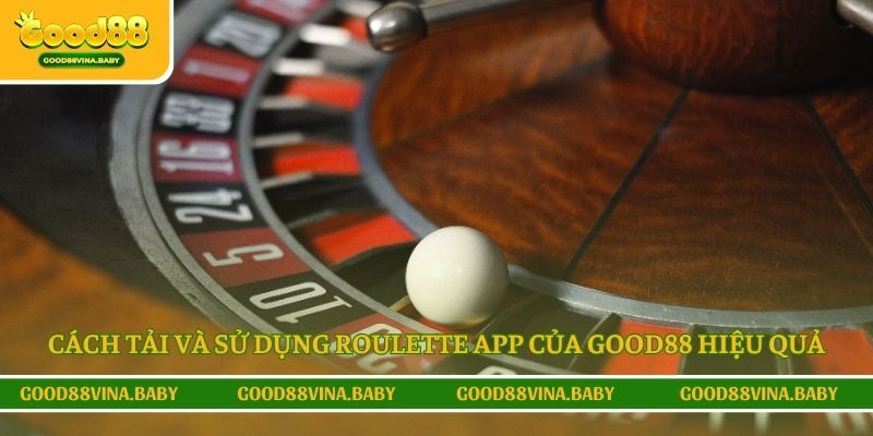 Cách tải và sử dụng Roulette app của Good88 hiệu quả