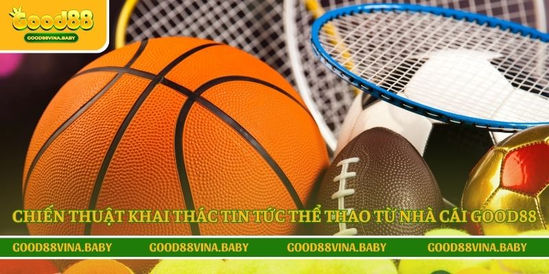 Chiến thuật khai thác tin thể thao từ nhà cái Good88